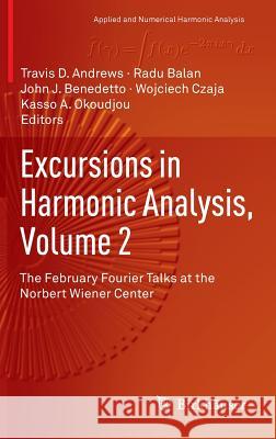 Excursions in Harmonic Analysis, Volume 2: The February Fourier Talks at the Norbert Wiener Center Andrews, Travis D. 9780817683788 Birkhauser