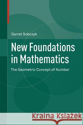 New Foundations in Mathematics: The Geometric Concept of Number Sobczyk, Garret 9780817683849