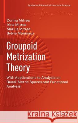 Groupoid Metrization Theory: With Applications to Analysis on Quasi-Metric Spaces and Functional Analysis Mitrea, Dorina 9780817683962