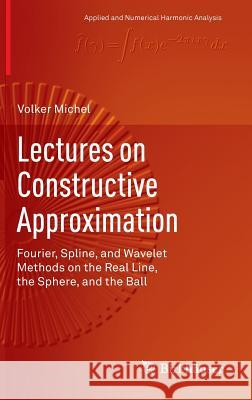 Lectures on Constructive Approximation: Fourier, Spline, and Wavelet Methods on the Real Line, the Sphere, and the Ball Michel, Volker 9780817684020