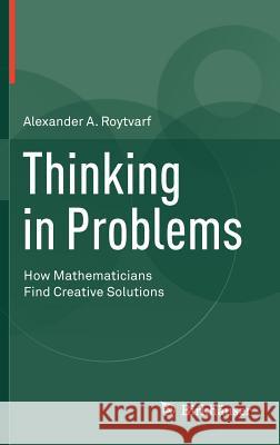 Thinking in Problems: How Mathematicians Find Creative Solutions Roytvarf, Alexander A. 9780817684051 Birkhauser