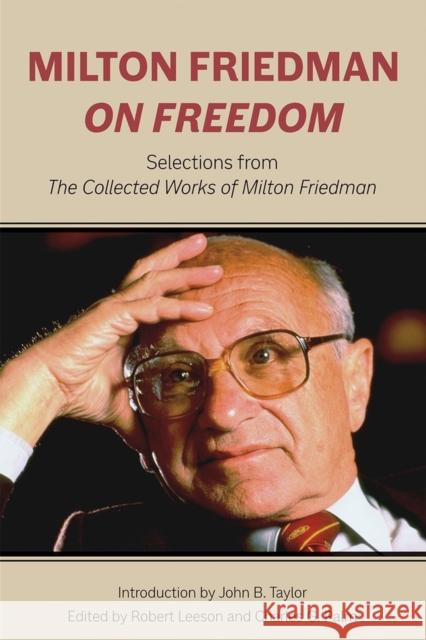Milton Friedman on Freedom: Selections from the Collected Works of Milton Friedman Milton Friedman Robert Leeson Charles G. Palm 9780817920340 Hoover Institution Press