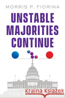 Unstable Majorities Continue: The Trump Era Morris P. Fiorina 9780817927059 Hoover Institution Press