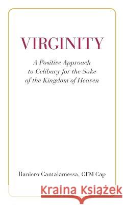 Virginity. A Positive Approach to Celibacy for the Sake of the Kingdom of Heaven Ofm Cap Raniero Cantalamessa 9780818914003