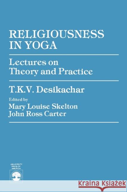 Religiousness in Yoga: Lectures on Theory and Practice Desikachar, T. K. V. 9780819109675 University Press of America