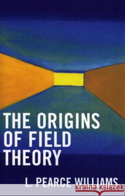 The Origins of Field Theory L. Pearce Williams 9780819111760