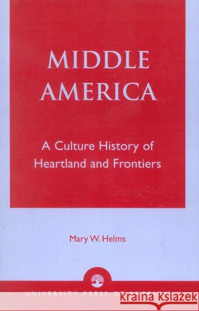 Middle America: A Culture History of Heartland and Frontiers Helms, Mary W. 9780819122308 University Press of America