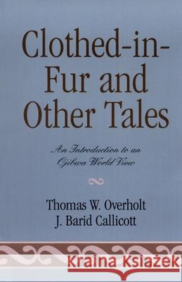 Clothed-in-Fur and Other Tales: An Introduction to an Ojibwa World View Overholt, Thomas W. 9780819123657 University Press of America