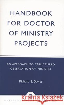 Handbook for Doctor of Ministry Projects: An Approach to Structured Observation of Ministry Davies, Richard E. 9780819137647 University Press of America