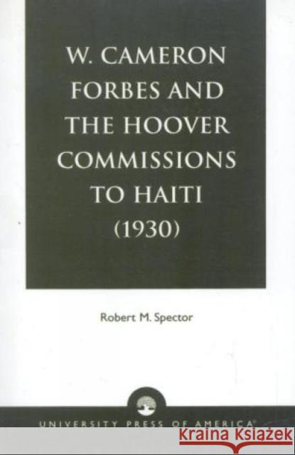 W. Cameron Forbes and the Hoover Commissions to Haiti (1930) Robert M. Spector 9780819139757 University Press of America