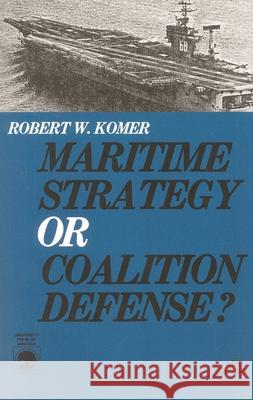 Maritime Strategy or Coalition Defense? Robert W. Lomer Robert W. Komer R. W. Komer 9780819141187 University Press of America
