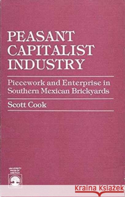 Peasant Capitalist Industry: Piecework and Enterprise in Southern Mexican Brickyards Cook, Scott 9780819143228
