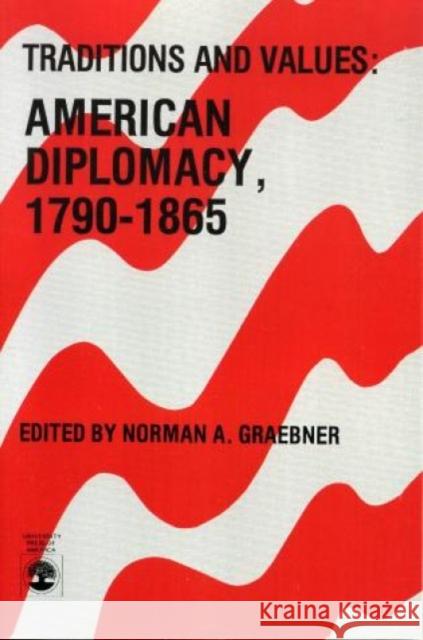 Traditions and Values: American Diplomacy 1790-1865, Volume 7 Graebner, Norman A. 9780819143891