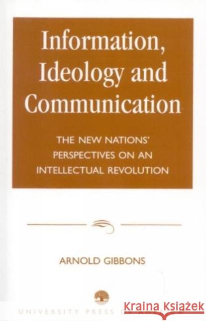 Information, Ideology and Communication: The New Nations' Perspectives on an Intellectual Revolution Gibbons, Arnold 9780819145109 University Press of America