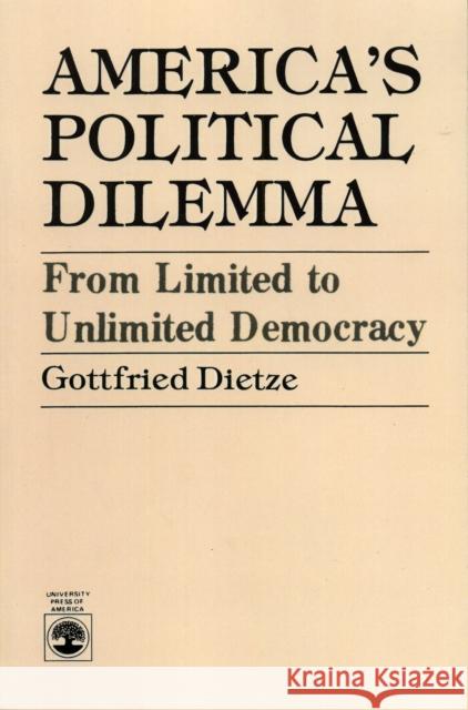 America's Political Dilemma: From Limited to Unlimited Democracy Dietze, Gottfried 9780819147882 University Press of America