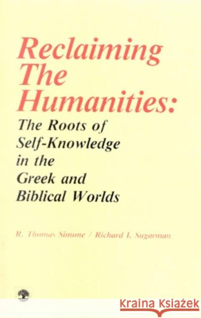 Reclaiming the Humanities: The Roots of Self-Knowledge in the Greek and Biblical Worlds Simone, Thomas R. 9780819150943 University Press of America