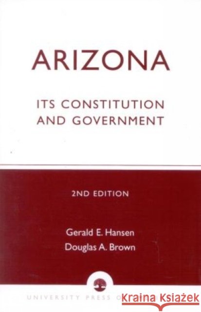 Arizona: Its Constitution and Government, Second Edition Hansen, Gerald E. 9780819161444 University Press of America