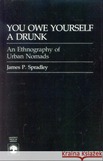 You Owe Yourself a Drunk: Ethnography of Urban Nomads Spradley, James P. 9780819168566 UNIVERSITY PRESS OF AMERICA