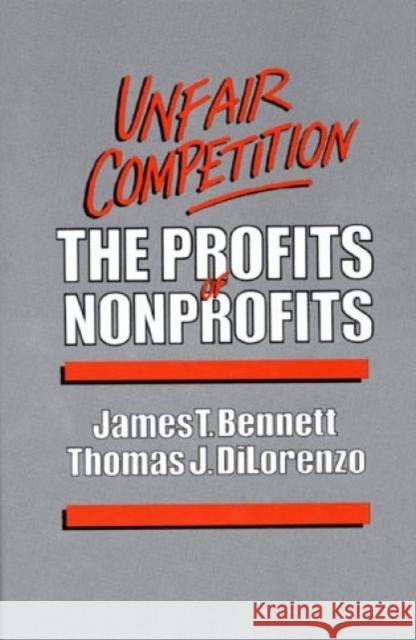 Unfair Competition: The Profits of Nonprofits Bennett, James T. 9780819171801 University Press of America