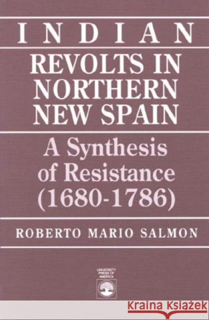 Indian Revolts in Northern New Spain: A Synthesis of Resistence (1680-1786) Salmon, Roberto Mario 9780819179838 University Press of America