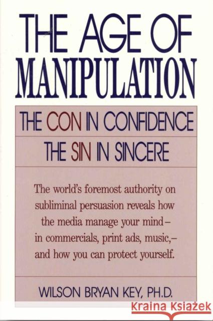 The Age of Manipulation: The Con in Confidence, the Sin in Sincere Key, Wilson Bryan 9780819186539