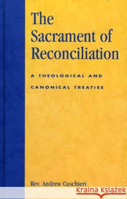 The Sacrament of Reconciliation: A Theological and Canonical Treatise Cuschieri, Andrew 9780819186553 University Press of America