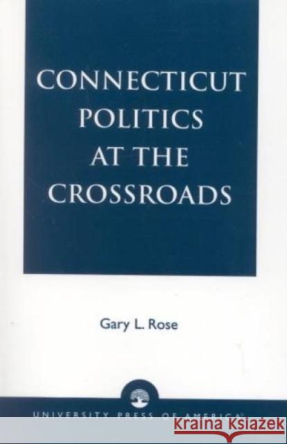 Connecticut Politics at the Crossroads Gary L. Rose 9780819187567