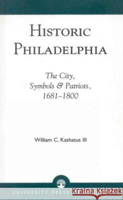 Historic Philadelphia: The City, Symbols and Patriots, 1681-1800 Kashatus, William C. 9780819187697