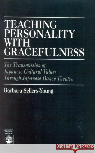 Teaching Personality With Gracefulness: The Transmission of Japanese Cultural Values Through Japanese Dance Theatre Sellers-Young, Barbara 9780819190154
