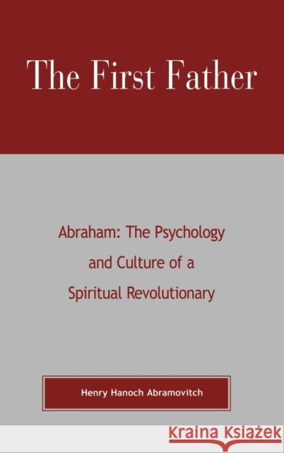 The First Father Abraham: The Psychology and Culture of A Spiritual Revolutionary Abramovitch, Henry Hanoch 9780819190277 University Press of America
