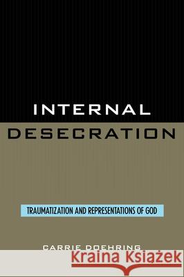 Internal Desecration: Traumatization and Representations of God Doehring, Carrie 9780819191212 University Press of America