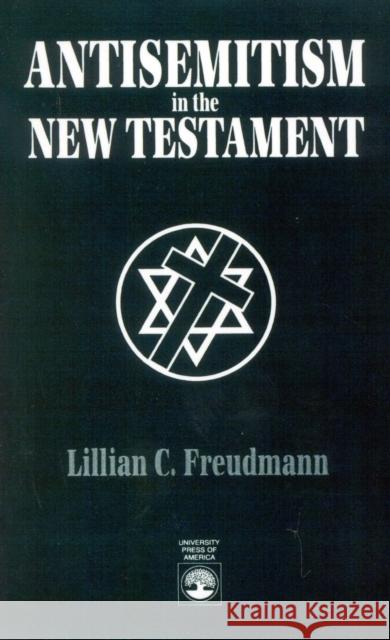 Antisemitism in the New Testament Lillian C. Freudmann 9780819192950 University Press of America