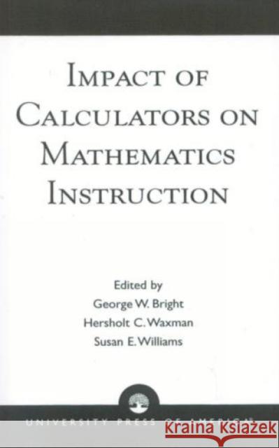 Impact of Calculators on Mathematics Instruction George W. Bright Susan E. Williams Hersholt C. Waxman 9780819193094 University Press of America