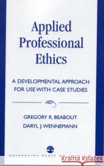 Applied Professional Ethics: A Developmental Approach for Use With Case Studies Beabout, Gregory R. 9780819193742