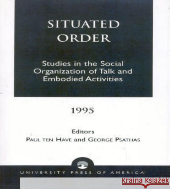 Situated Order: Studies in the Social Organization of Talk and Embodied Activities Ten Have, Paul 9780819196262 University Press of America