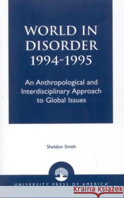 World in Disorder, 1994-1995: An Anthropological and Interdisciplinary Approach to Global Issues Smith, Sheldon 9780819197207