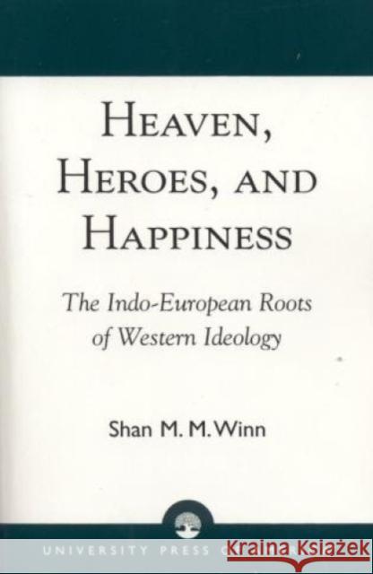 Heaven, Heroes and Happiness: The Indo-European Roots of Western Ideology Winn, Shan 9780819198600