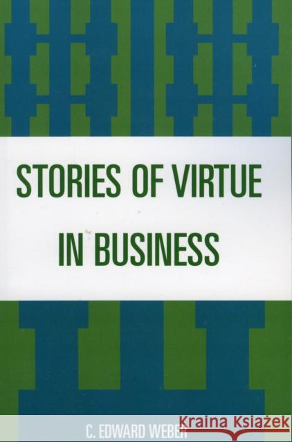 Stories of Virtue in Business C. Edward Weber C. Weber 9780819199508 University Press of America