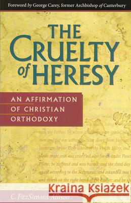 Cruelty of Heresy: An Affirmation of Christian Orthodoxy Allison, C. Fitzsimons 9780819215130 Morehouse Publishing