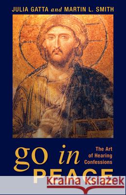 Go in Peace: The Art of Hearing Confessions Julia Gatta Martin L. Smith 9780819220882