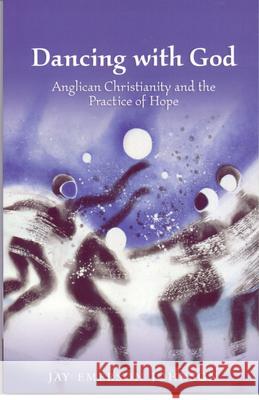 Dancing with God: Anglican Christianity and the Practice of Hope Jay Emerson Johnson 9780819221124 Morehouse Publishing