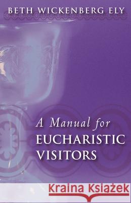 A Manual for Eucharistic Visitors Elizabeth Wickenberg Ely Beth Wickenberg Ely 9780819221582 Morehouse Publishing