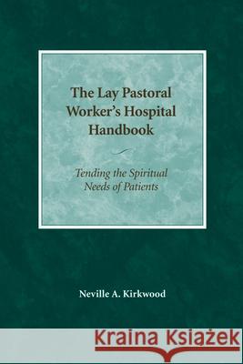 The Lay Pastoral Worker's Hospital Handbook: Tending the Spiritual Needs of Patients Neville A. Kirkwood 9780819221902 Morehouse Publishing