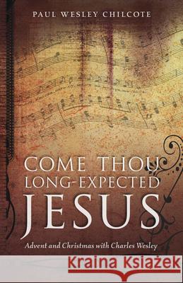 Come Thou Long-Expected Jesus: Advent and Christmas with Charles Wesley Chilcote, Paul Wesley 9780819222503