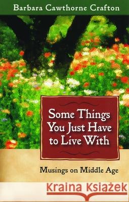 Some Things You Just Have to Live With: Musings on Middle Age Crafton, Barbara Cawthorne 9780819222916