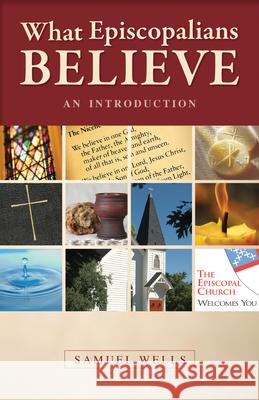 What Episcopalians Believe: An Introduction Samuel Wells 9780819223104 Morehouse Publishing
