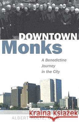 Downtown Monks: A Benedictine Journey in the City O. S. B. Albert Holtz 9780819227805