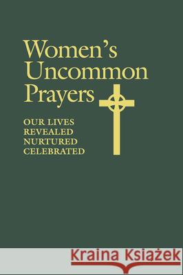 Women's Uncommon Prayers: Our Lives Revealed, Nurtured, Celebrated Elizabeth Geitz, Reverend Elizabeth Rankin Geitz, Marjorie A Burke, Ann Smith 9780819229441 Church Publishing Inc