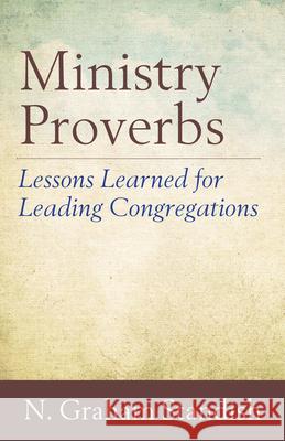 Ministry Proverbs: Lessons Learned for Leading Congregations N. Graham Standish 9780819232823 Morehouse Publishing