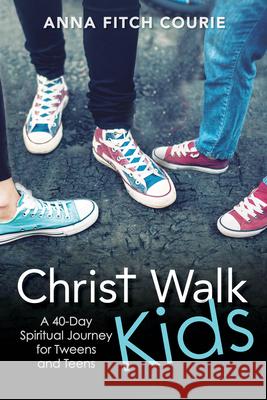 Christ Walk Kids: A 40-Day Spiritual Journey for Tweens and Teens Anna Fitch Courie 9780819233196